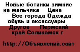 Новые ботинки зимние на мальчика  › Цена ­ 1 100 - Все города Одежда, обувь и аксессуары » Другое   . Пермский край,Соликамск г.